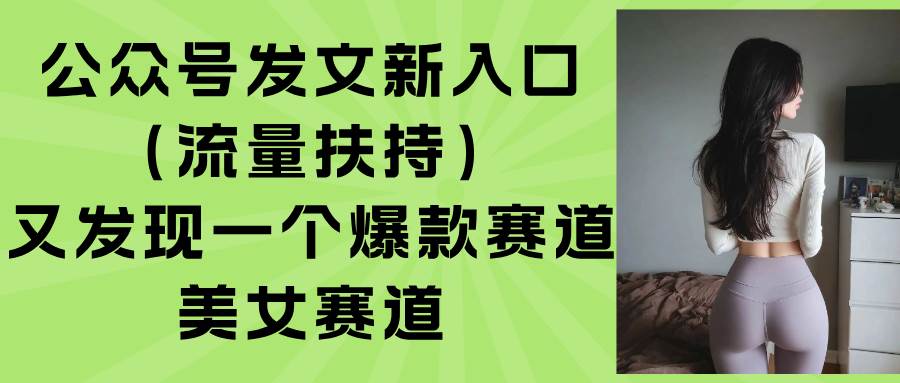 （8.24）公众号发文新入口（流量扶持），又发现一个爆款赛道：美女赛道