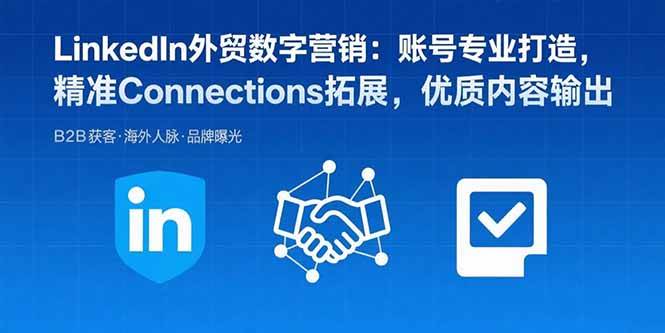（8.24）LinkedIn外贸数字营销：账号专业打造，精准Connections拓展，优质内容输出