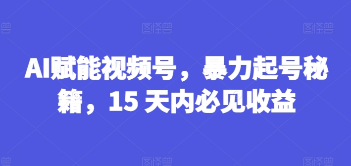 (7.16)AI赋能视频号，暴力起号秘籍，15 天内必见收益