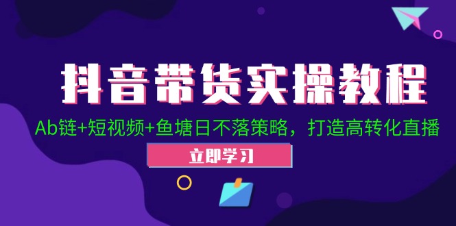 （9.13）抖音带货实操教程！Ab链+短视频+鱼塘日不落策略，打造高转化直播