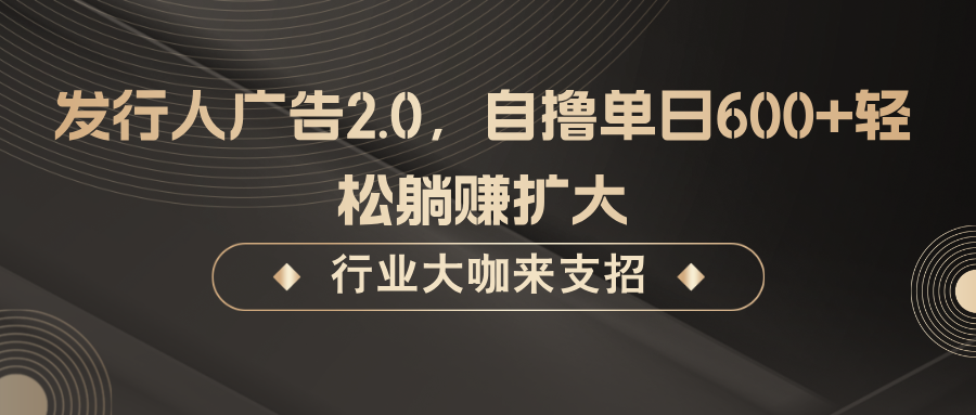 （10.2）发行人广告2.0，无需任何成本自撸单日600+，轻松躺赚扩大