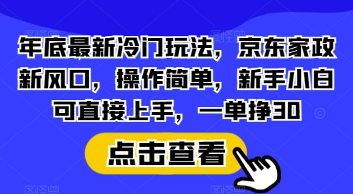 （12.30）年底最新冷门玩法，京东家政新风口，操作简单，新手小白可直接上手，一单挣30