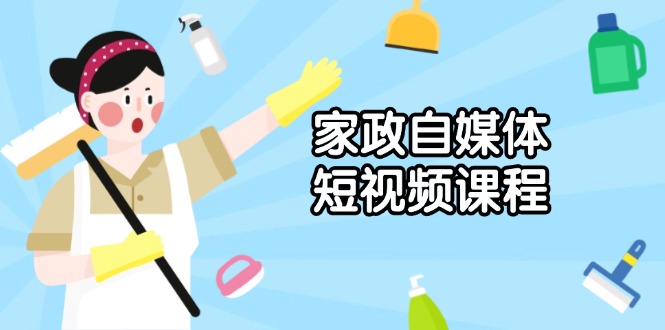 （1.13）家政 自媒体短视频课程：从内容到发布，解析拍摄与剪辑技巧，打造爆款视频