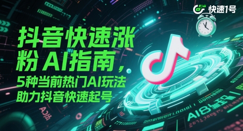 （5.24）抖音快速涨粉AI指南，5种当前热门AI玩法，助力抖音快速起号