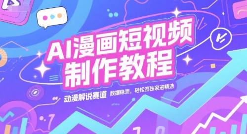 （6.28）AI漫画短视频制作教程，动漫解说赛道，数据稳定且流量高，轻松签独家进精选