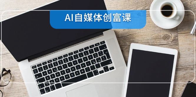 (6.9)AI自媒体创富课,账号准备到直播带货,零基础22项技能速成