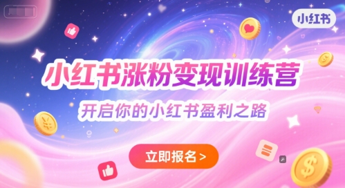 （6.25）小红书涨粉变现训练营，开启你的小红书盈利之路