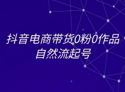（6.29）抖音电商带货0粉0作品自然流起号，抖音电商教程