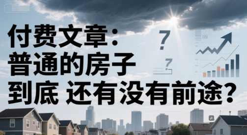 （6.18）付费文章：普通的房子到底还有没有前途？