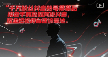 （6.29）千万粉丝抖音账号幕后操盘手教你如何做抖音，掘金短视频自建流量池