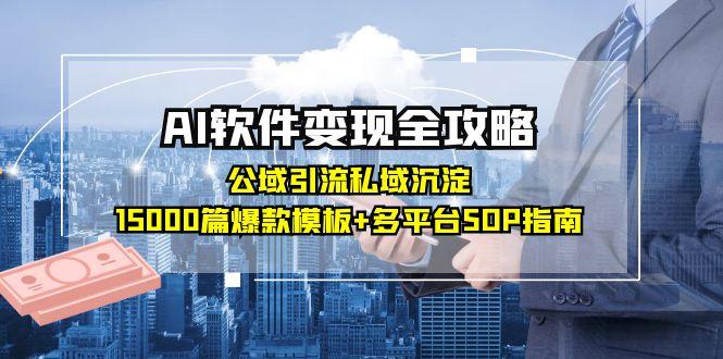 （6.13）AI软件变现全攻略：公域引流私域沉淀，15000篇爆款模板+多平台SOP指南