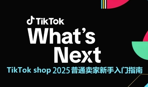 (6.4)TikTok shop 2025普通卖家新手入门指南,助新手快速掌握从0到1的跨境电商运营逻辑