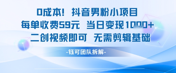 （6.19）0成本，抖音男粉小项目 每单收费59元当日变现1k+ 二创视频即可无需剪辑基础