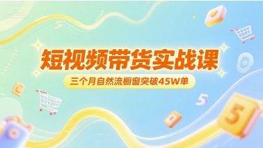 （6.28）短视频带货实战课，三个月自然流橱窗突破45W单