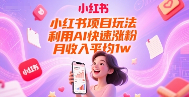 （6.21）小红书项目玩法，利用AI快速涨粉，月收入平均1w+