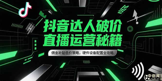 （6.23）抖音达人破价直播运营秘籍，佣金补贴低价策略，硬件设备配置全攻略