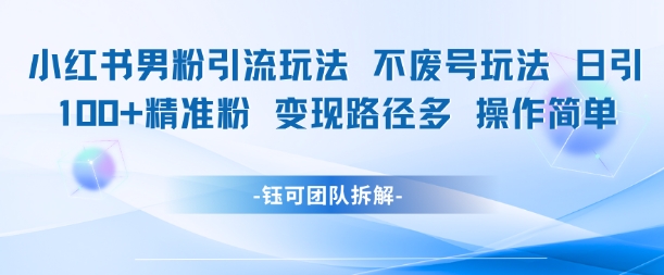（6.15）小红书男粉引流玩法不废号玩法日引100男粉变现路径多操作简单