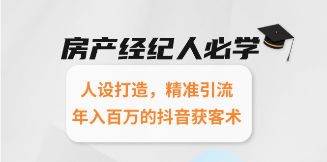 （6.18）房产经纪人必学：人设打造，精准引流，年入百万的抖音获客术