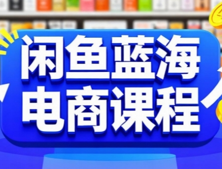 （7.9）闲鱼蓝海电商课程，手把手助你快速上手，轻松实现闲鱼稳定盈利
