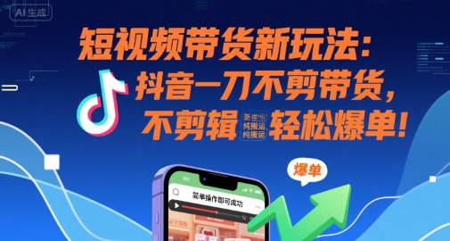 （7.31）短视频带货新玩法：抖音一刀不剪带货，不剪辑，纯搬运，新手也能轻松爆单!