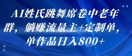 （8.3）AI姓氏跳舞席卷中老年群，躺挣流量主+定制单，单作品日入8张