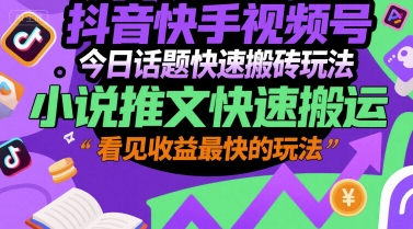（7.6）抖音快手视频号今日话题快速搬砖玩法，小说推文快速搬运，看见收益最快的玩法