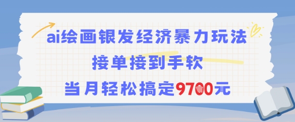（7.8）AI绘画银发经济暴力玩法，接单接到手软，当月轻松搞定9.7k