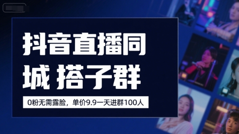 （7.29）抖音直播同城搭子群，0粉无需露脸，单价19.9，一天进群100人