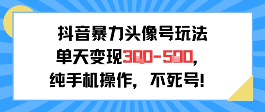 （7.9）抖音暴力头像号玩法，单天变现3-5张纯手机操作，小白也能行