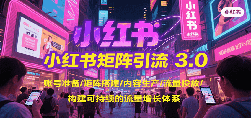 （7.20）小红书矩阵引流3.0，账号准备/矩阵搭建/内容生产/流量投放/构建可持续的流量增长体系