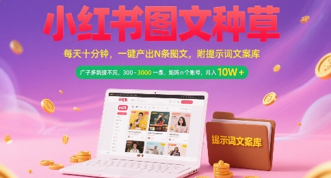 （7.8）小红书图文种草，每天十分钟，一键产出N条图文， 广子多到接不完， 300-3k一条，矩阵n个账号月入几个W