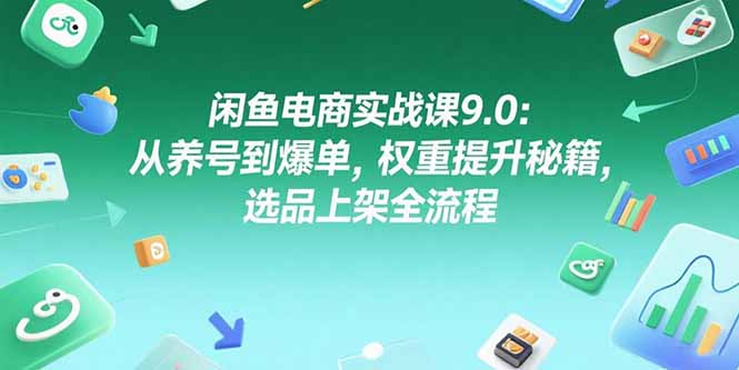 （7.9）闲鱼电商实战课9.0：从养号到爆单，权重提升秘籍，选品上架全流程