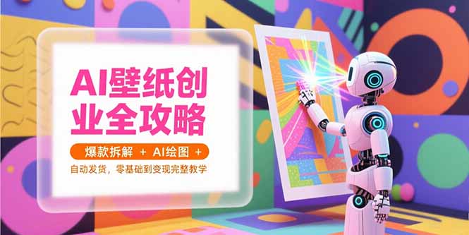 （7.7）AI壁纸创业全攻略，爆款拆解+AI绘图+自动发货，零基础到变现完整教学