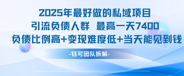 （7.4）2025年最好做的私域项目，引流负债人群，最高一天变现7.4k，人群占比高，变现难度低，当天就能见到钱