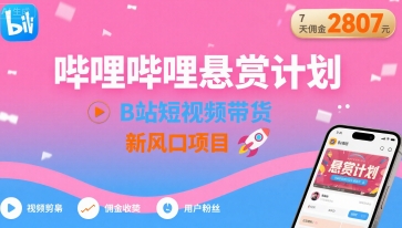 （8.16）哔哩哔哩悬赏计划，B站短视频带货，7天佣金2807，新风口项目
