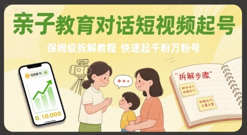 （8.20）亲子教育对话短视频起号，保姆级拆解教程，快速起千粉万粉号