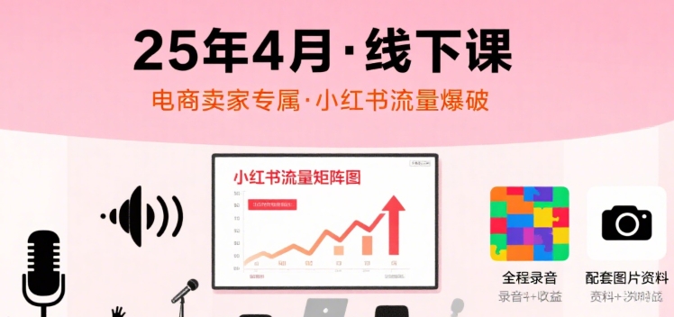 （8.7）小红书25年4月线下课程，电商卖家小红书流量课，录音+图片