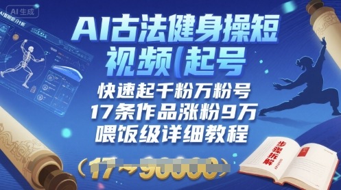 （8.20）AI古法健身操短视频起号，快速起千粉万粉号，17条作品涨粉9W(喂饭级详细教程)