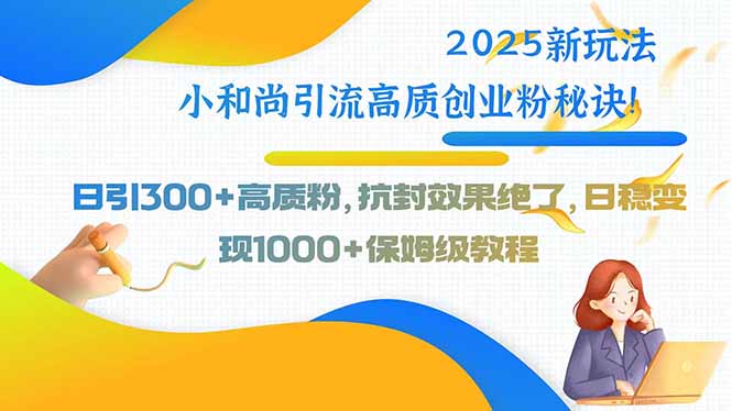 （8.14）2025新玩法小和尚引流高质创业粉秘诀！日引300+高质粉，抗封效果绝了