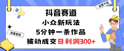 （9.25）抖音赛道：小众新玩法，5分钟一条作品，被动成交，日利润3张