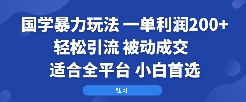 (9.8)国学暴力玩法:一单利润2张+轻松引流 被动成交  适合全平台   小白首选