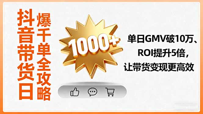 （9.27）抖音带货日爆千单全攻略，单日GMV破10万、ROI提升5倍，让带货变现更高效