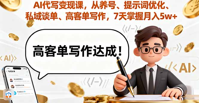 （9.26）AI代写变现课，从养号、提示词优化、私域谈单、高客单写作，7天掌握月入5w