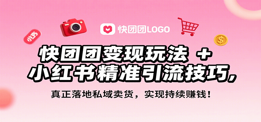 (9.4)快团团变现玩法+小红书精准引流技巧,真正落地私域卖货,一年从0做到月入3万+