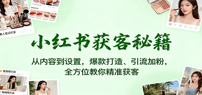 (9.15)小红书获客秘籍:从内容到设置,爆款打造、引流加粉,全方位教你精准获客