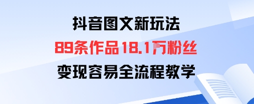（9.24）抖音图文新玩法：89条作品收获18.1W粉丝，变现容易全流程教学