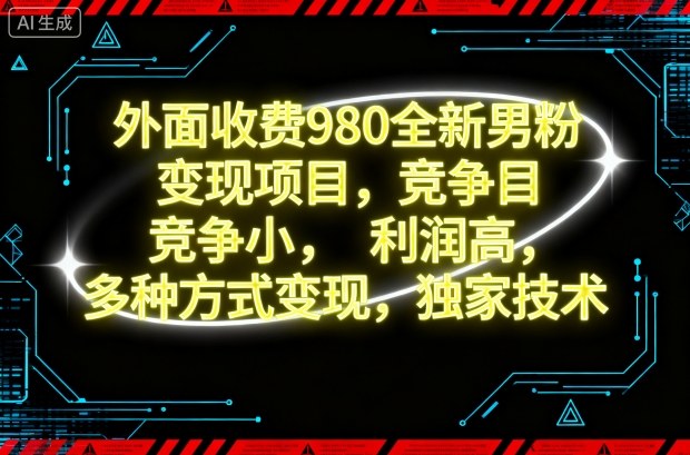 (10.29)外面收费980全新男粉变现项目,竞争小,利润高,多种方式变现,独家技术