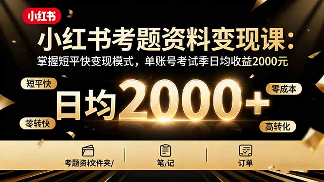 (10.17)小红书考题资料变现课:掌握短平快变现模式,单账号考试季日均收益2000元