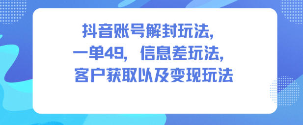 （11.27）抖音账号解封玩法，一单49，信息差玩法，客户获取以及变现玩法