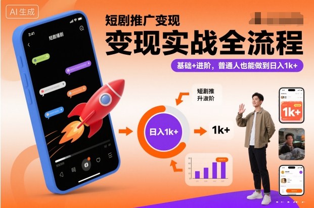 （12.5）短剧推广变现实战全流程，基础+进阶，普通人也能做到日入1k+